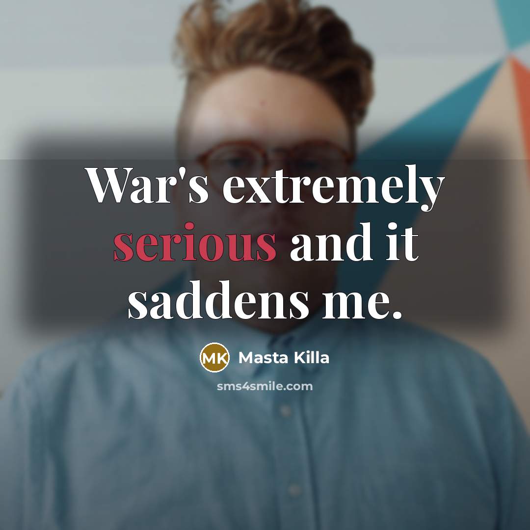 “War's extremely serious and it saddens me.” quote by Masta Killa