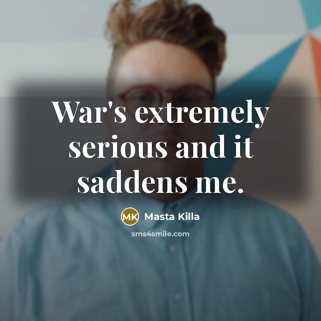“War's extremely serious and it saddens me.…” quote by Masta Killa