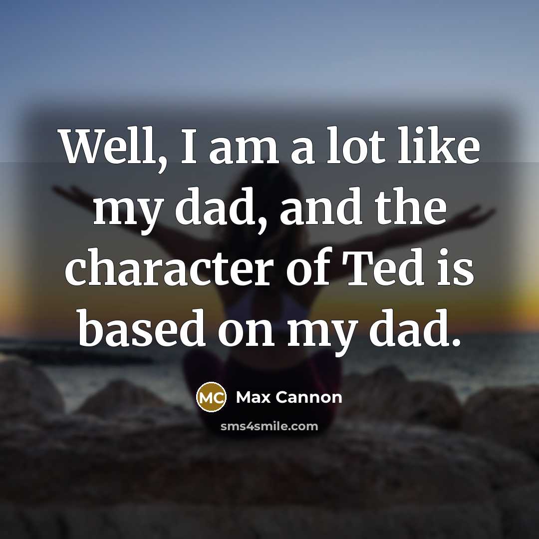 “Well, I am a lot like my dad, and the…” quote by Max Cannon