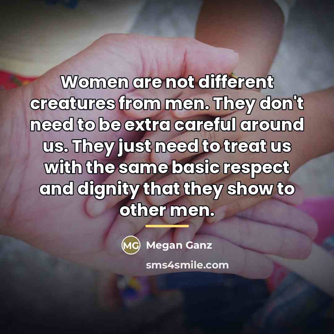 “Women are not different creatures from men. They don't need…” quote by Megan Ganz