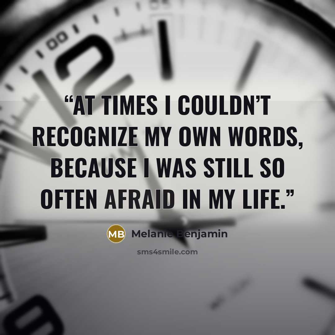 “at times I couldn’t recognize my own words, because I was still so often afraid in my life.” quote by Melanie Benjamin