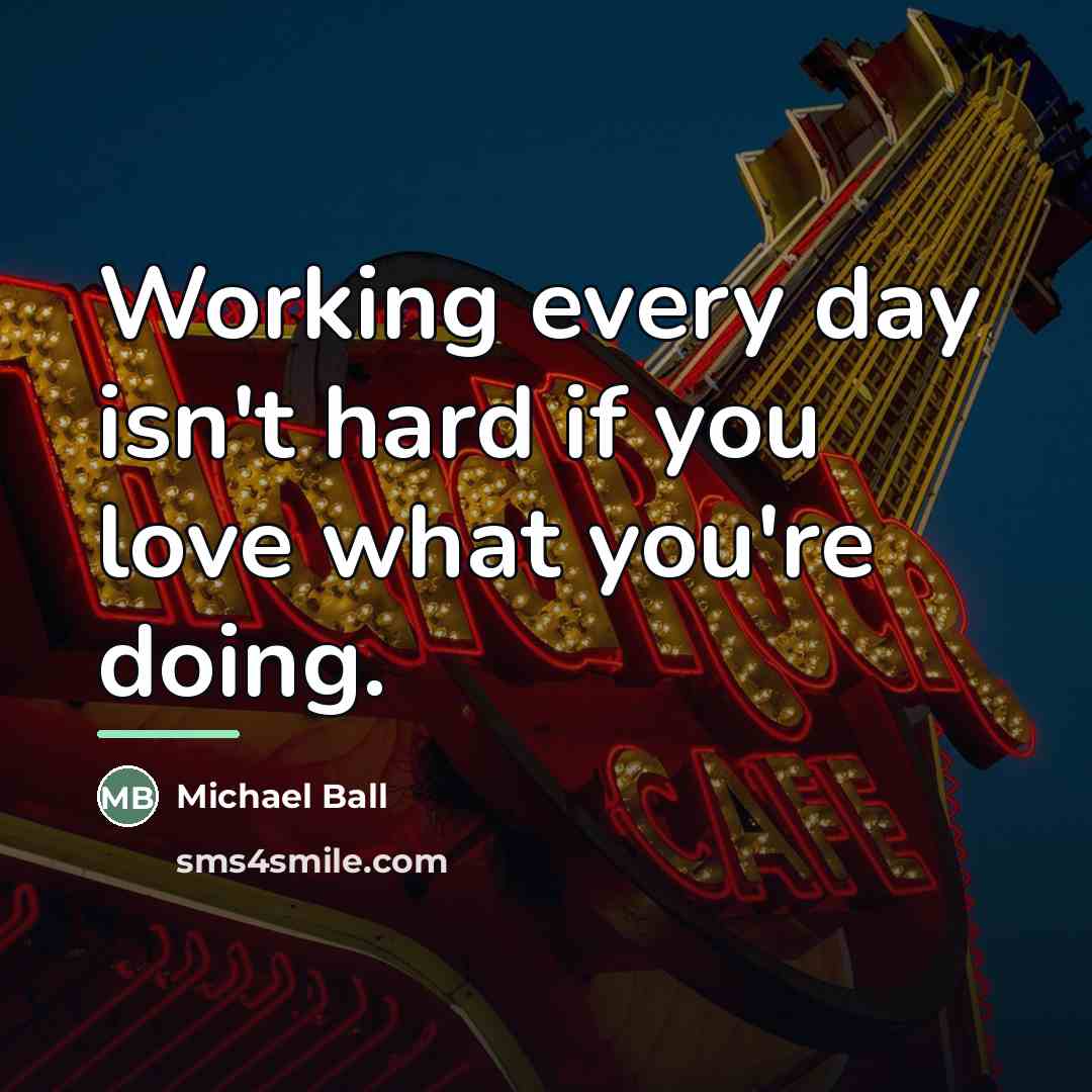 “Working every day isn't hard if you love what you're…” quote by Michael Ball