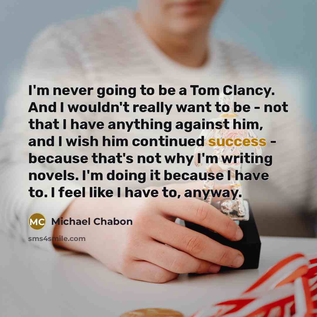 “I'm never going to be a Tom Clancy. And I…” quote by Michael Chabon