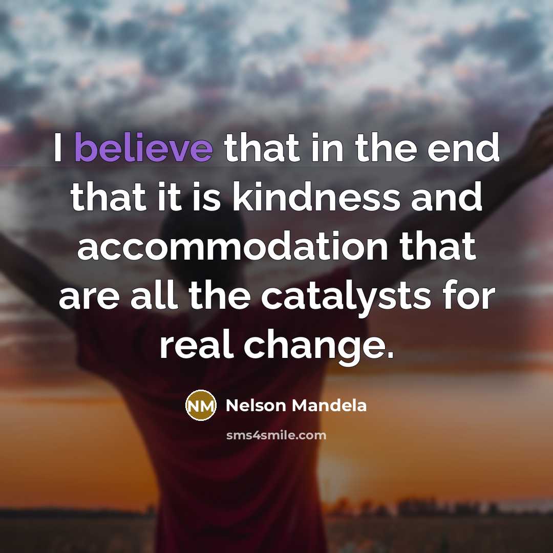 “I believe that in the end that it is kindness…” quote by Nelson Mandela