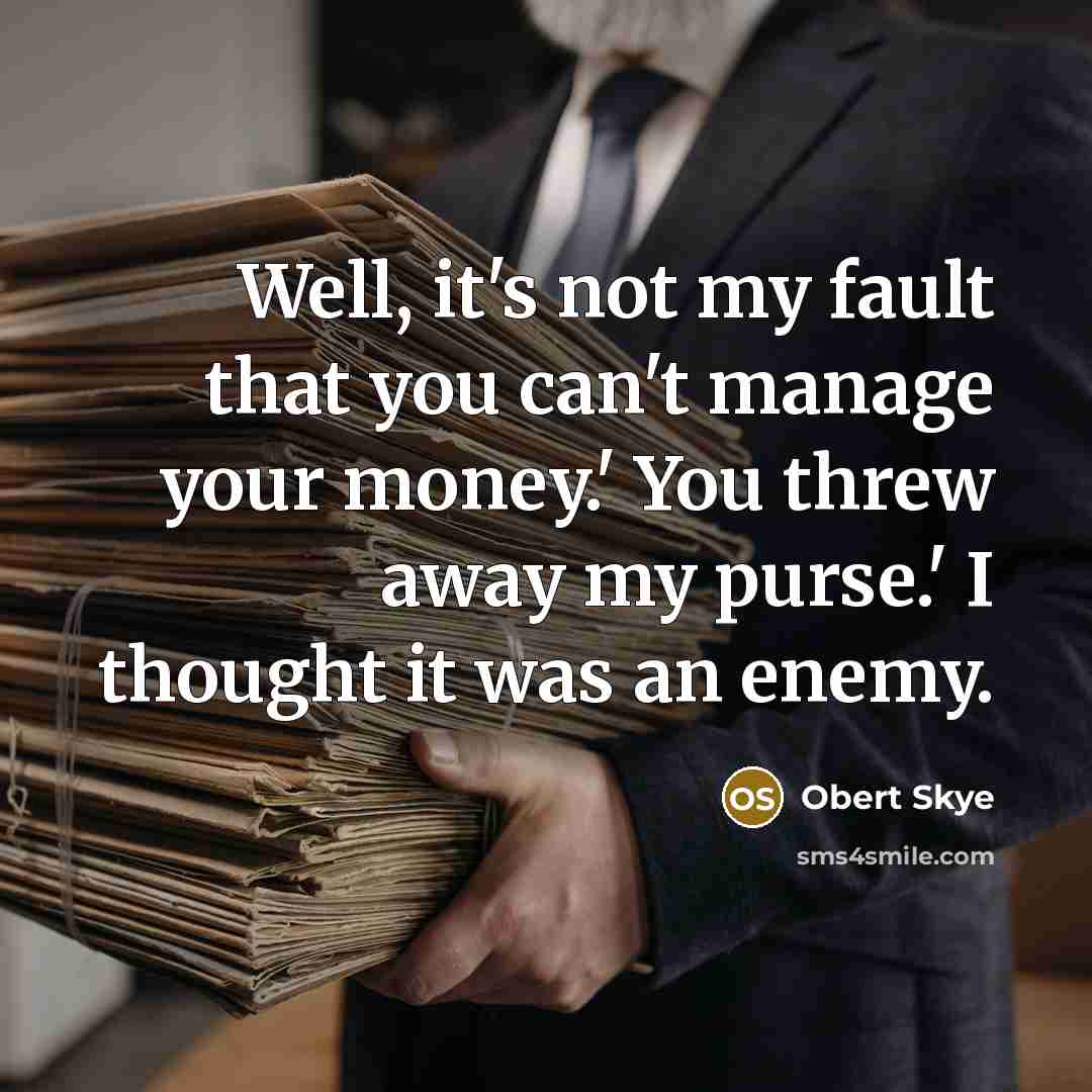 “Well, it's not my fault that you can't manage your…” quote by Obert Skye