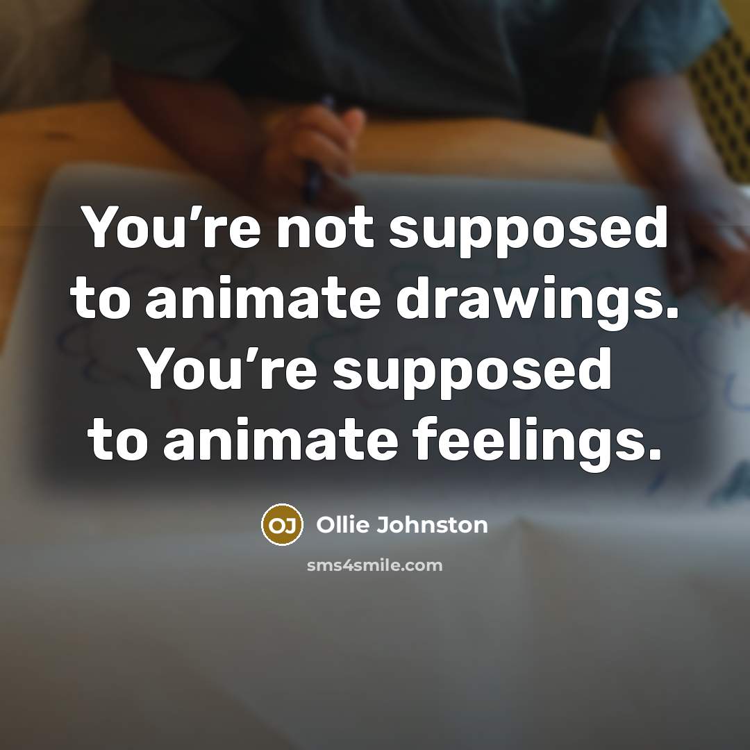 “You’re not supposed to animate drawings. You’re supposed to animate feelings.” quote by Ollie Johnston