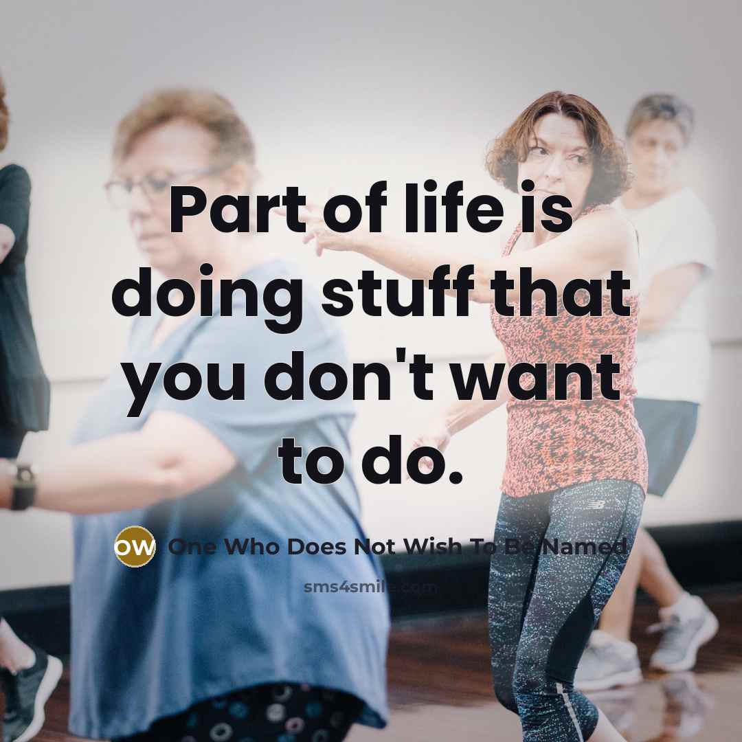 “Part of life is doing stuff that you don't want…” quote by One Who Does Not Wish To Be Named