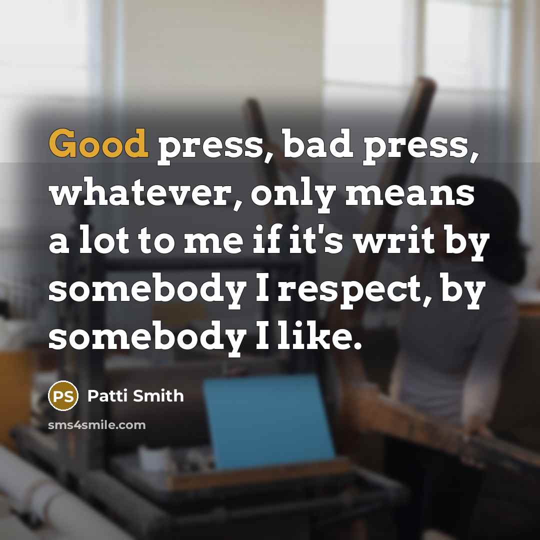 “Good press, bad press, whatever, only means a lot to…” quote by Patti Smith