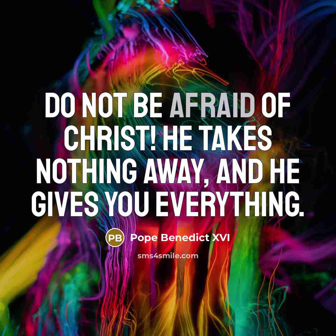 “Do not be afraid of Christ! He takes nothing away,…” quote by Pope Benedict XVI
