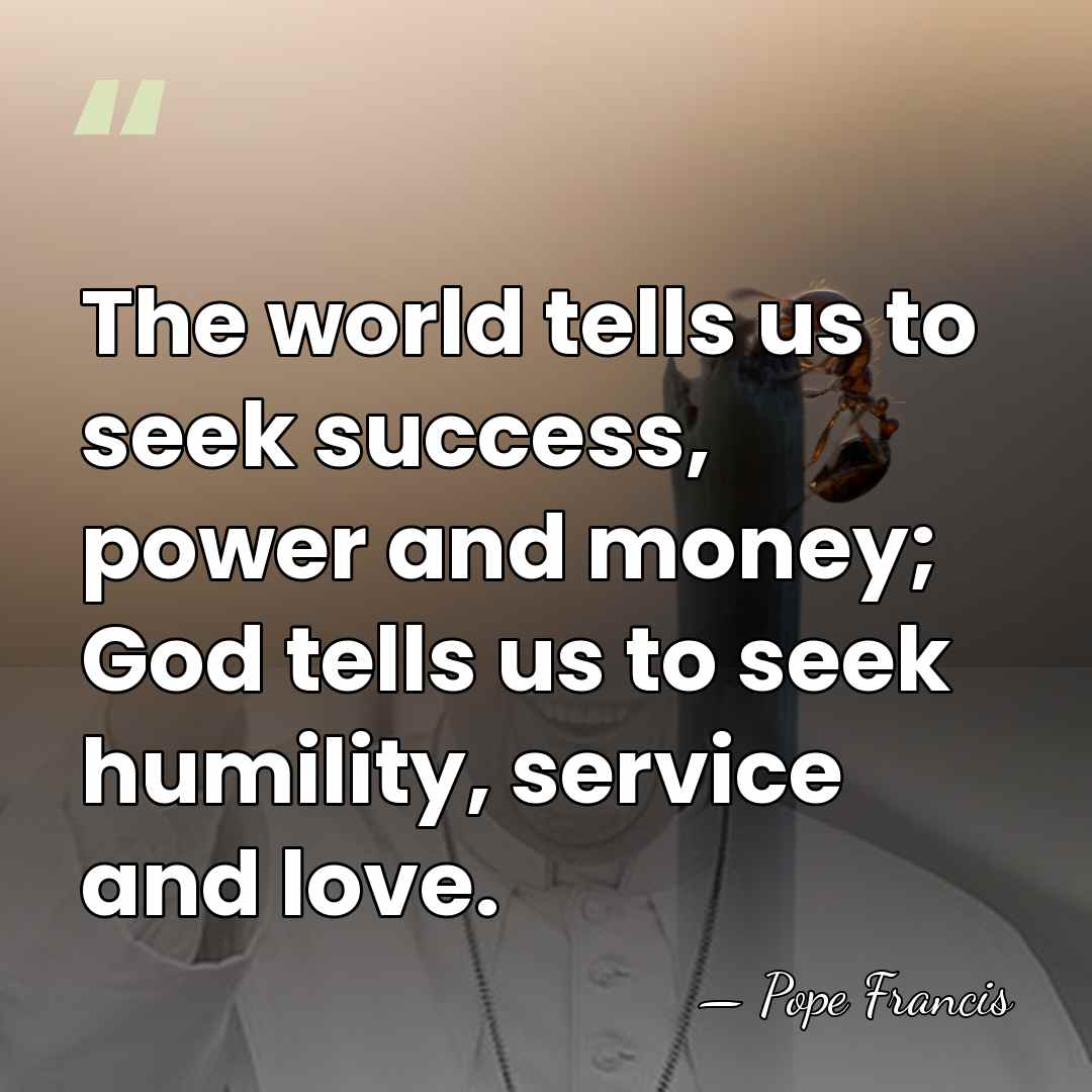 The world tells us to seek success, power and money; God tells&hellip; - Pope Francis