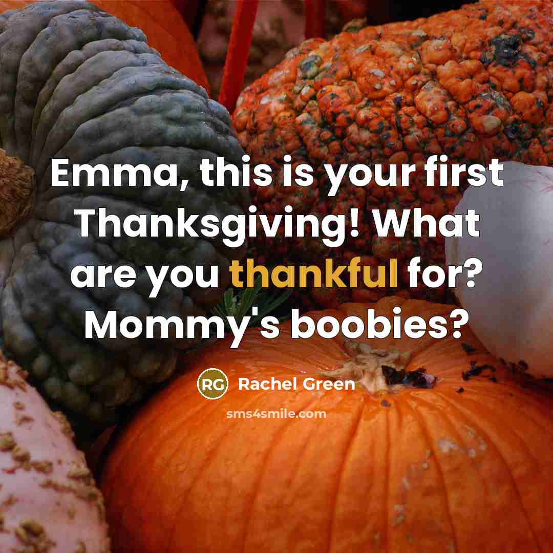 “Emma, this is your first Thanksgiving! What are you thankful…” quote by Rachel Green