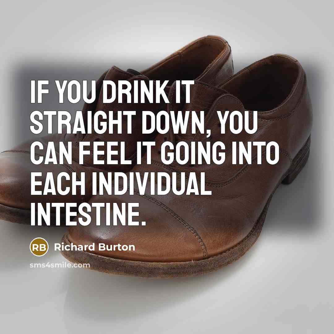 “If you drink it straight down, you can feel it…” quote by Richard Burton