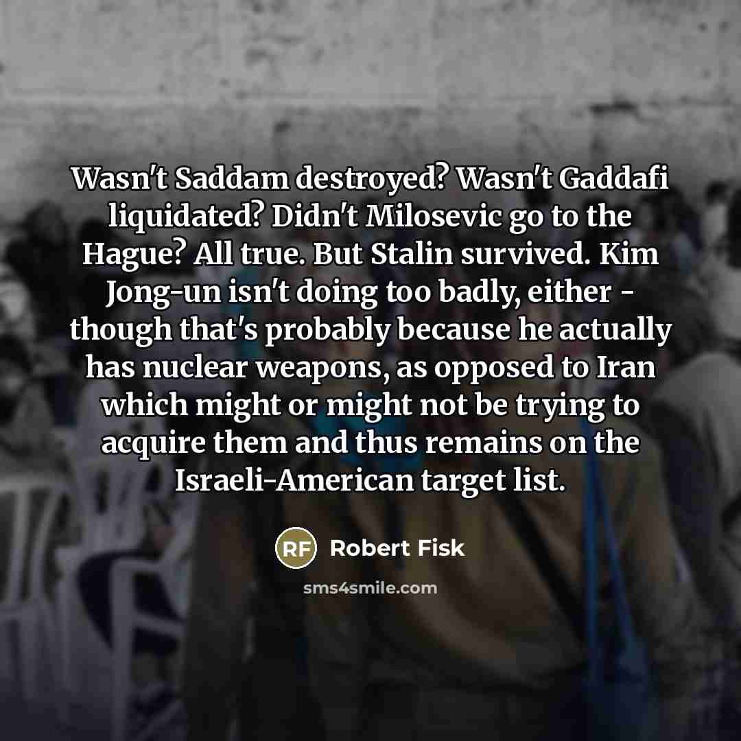 “Wasn't Saddam destroyed? Wasn't Gaddafi liquidated? Didn't Milosevic go to…” quote by Robert Fisk