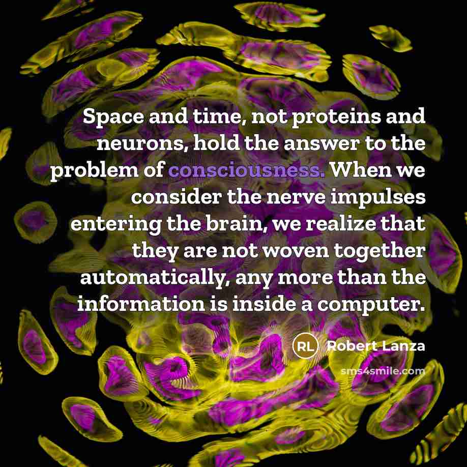 “Space and time, not proteins and neurons, hold the answer…” quote by Robert Lanza