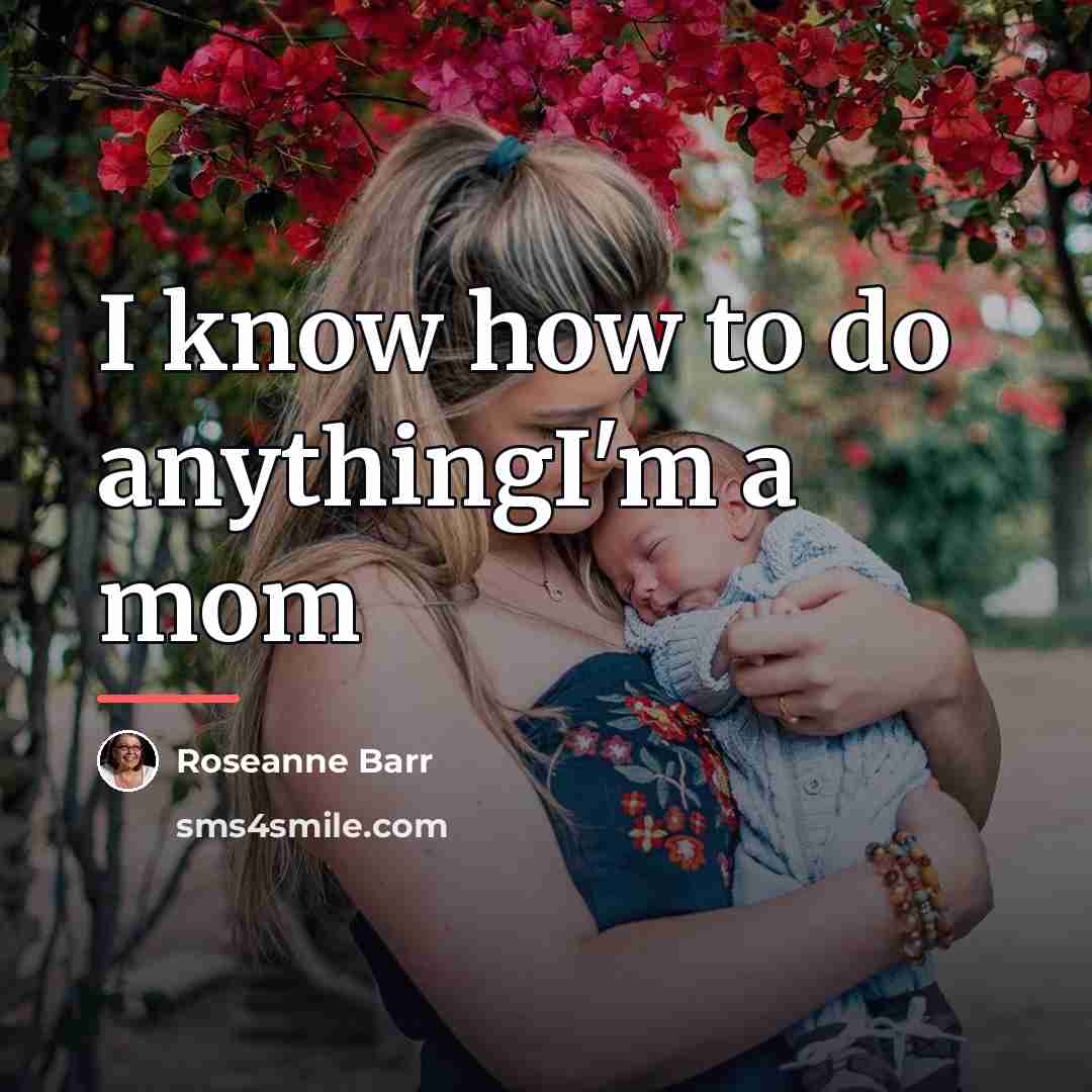 “I know how to do anythingI'm a mom…” quote by Roseanne Barr