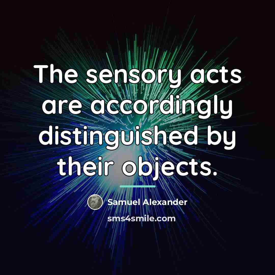 “The sensory acts are accordingly distinguished by their objects.…” quote by Samuel Alexander