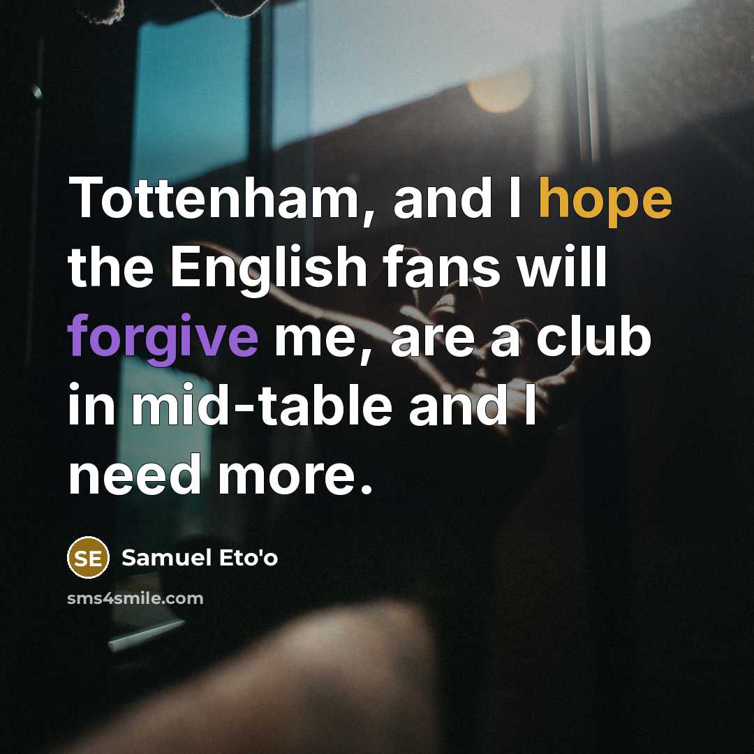 “Tottenham, and I hope the English fans will forgive me,…” quote by Samuel Eto'o