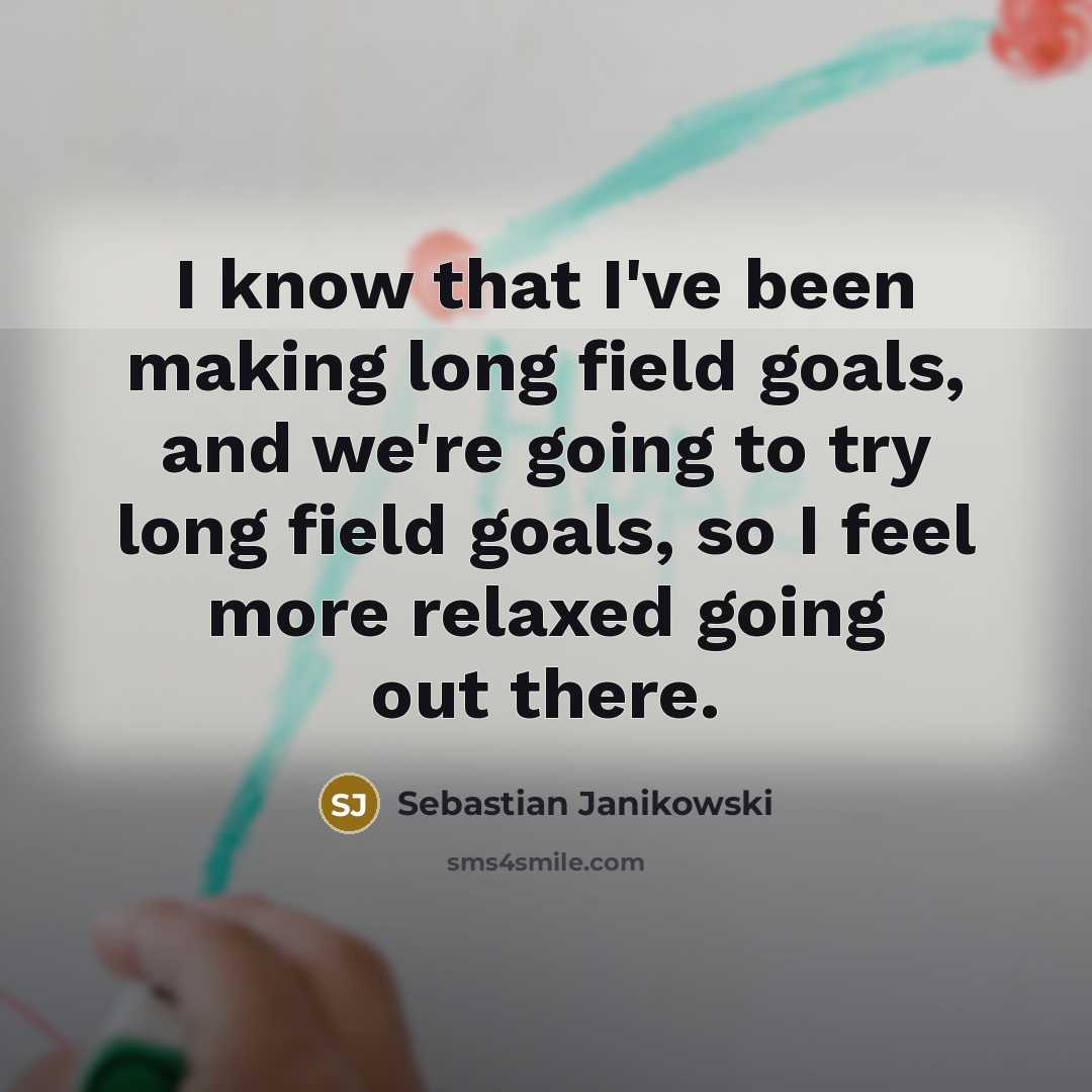 “I know that I've been making long field goals, and…” quote by Sebastian Janikowski
