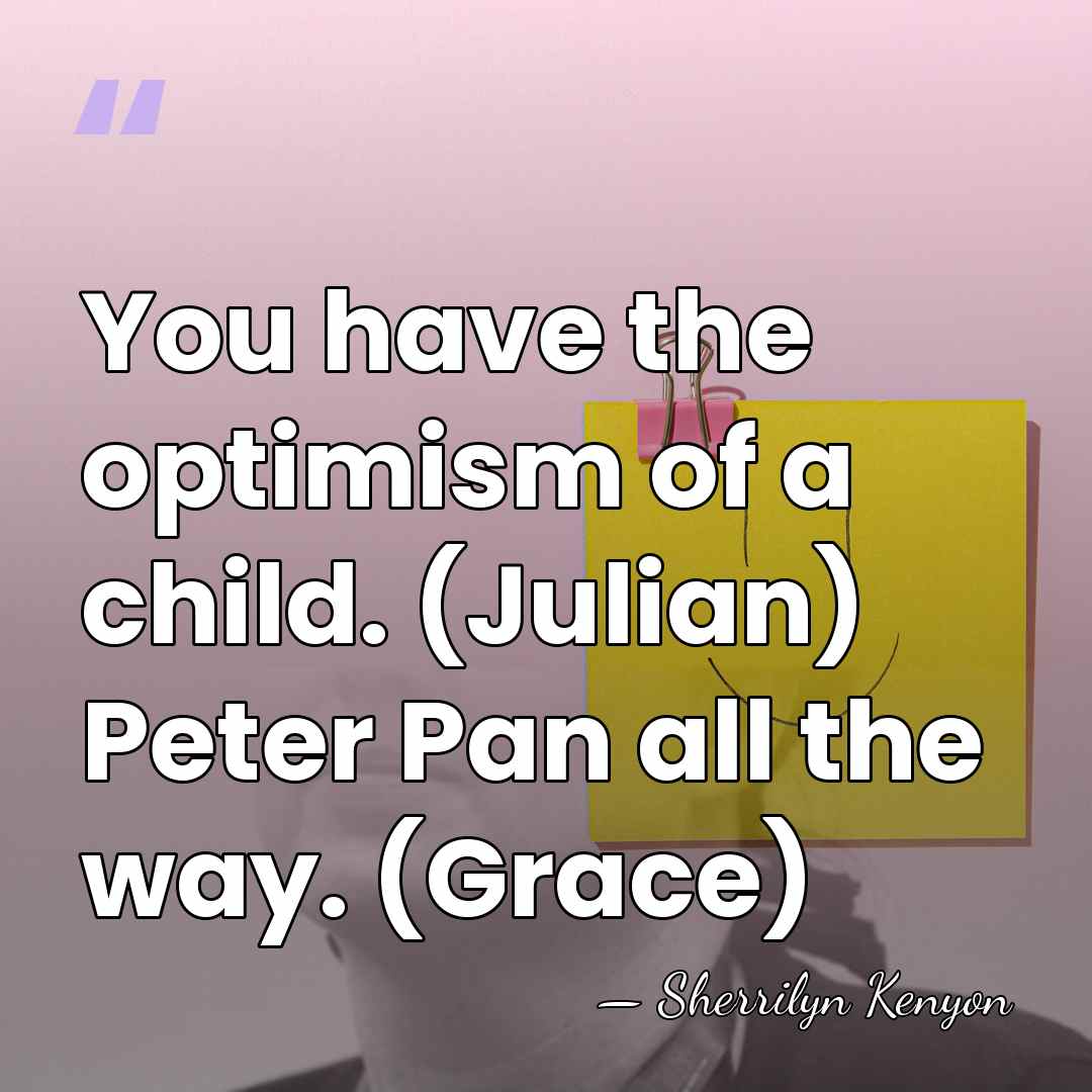 You have the optimism of a child. (Julian) Peter Pan all the&hellip; - Sherrilyn Kenyon