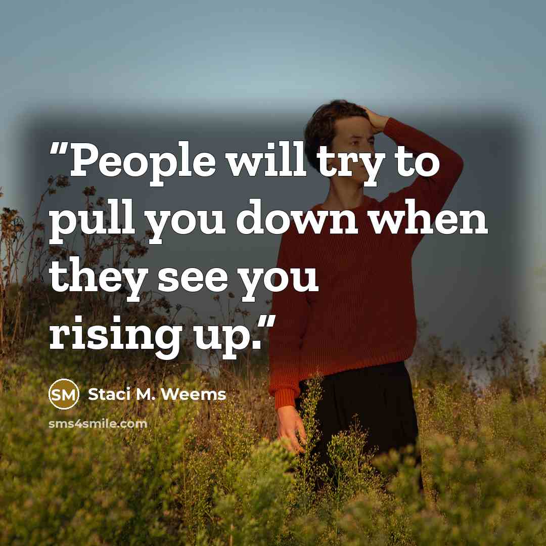 “People will try to pull you down when they see you rising up.” quote by Staci M. Weems
