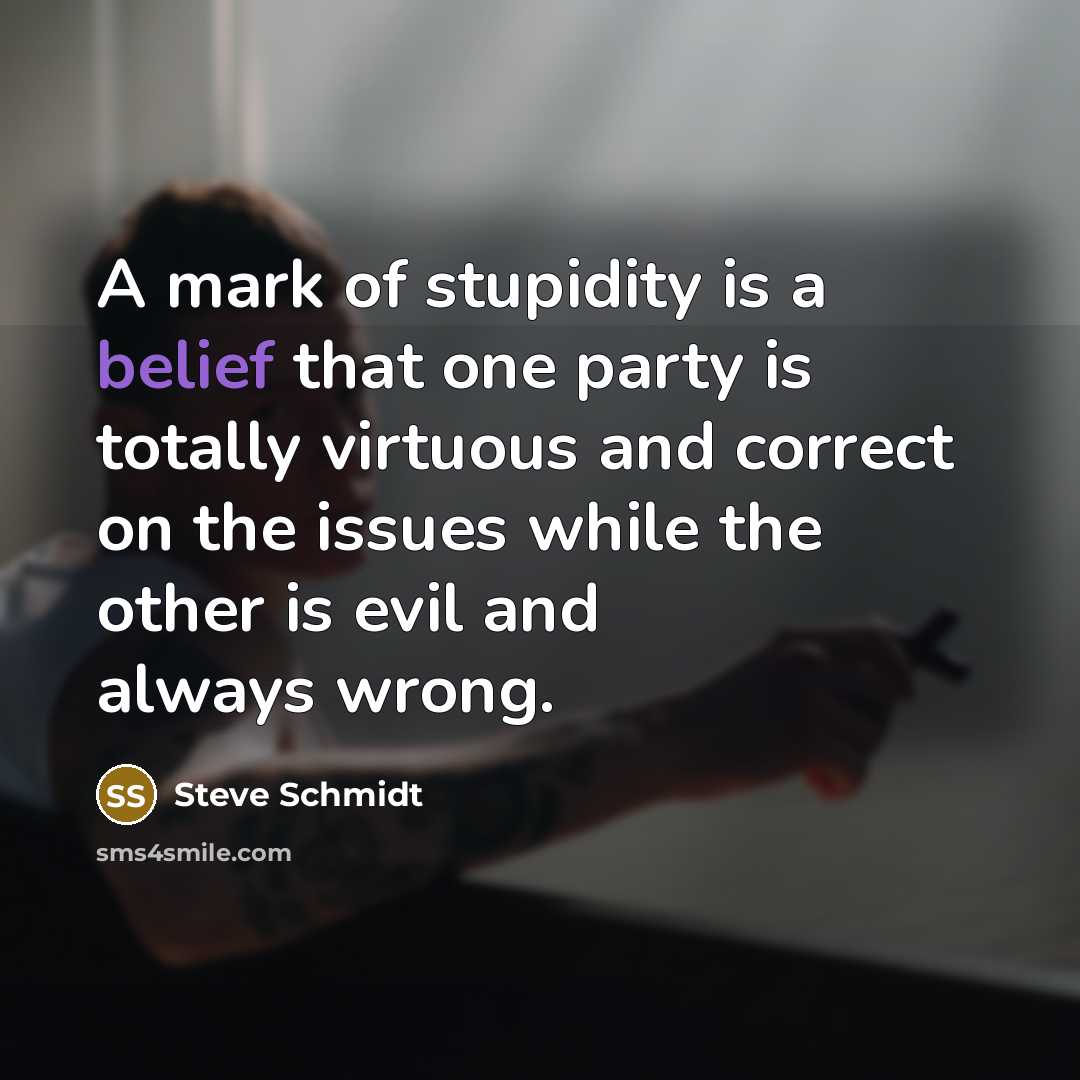 “A mark of stupidity is a belief that one party…” quote by Steve Schmidt