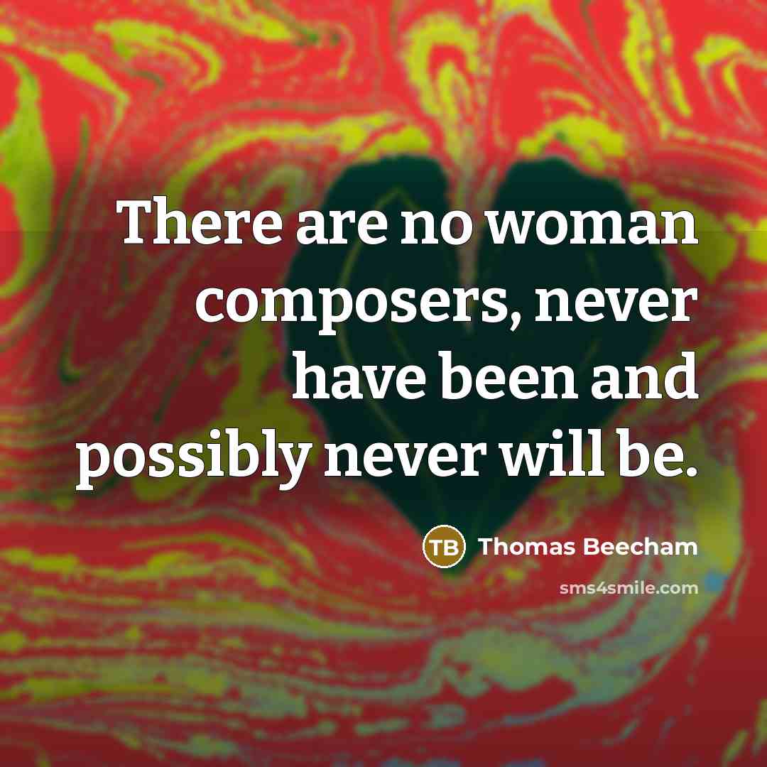 “There are no woman composers, never have been and possibly…” quote by Thomas Beecham