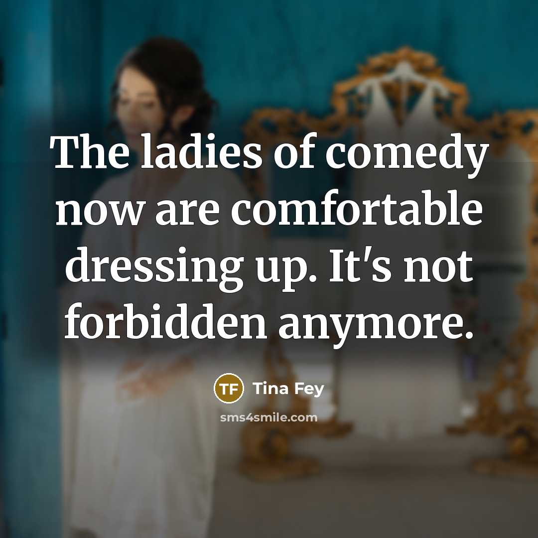 “The ladies of comedy now are comfortable dressing up. It's…” quote by Tina Fey