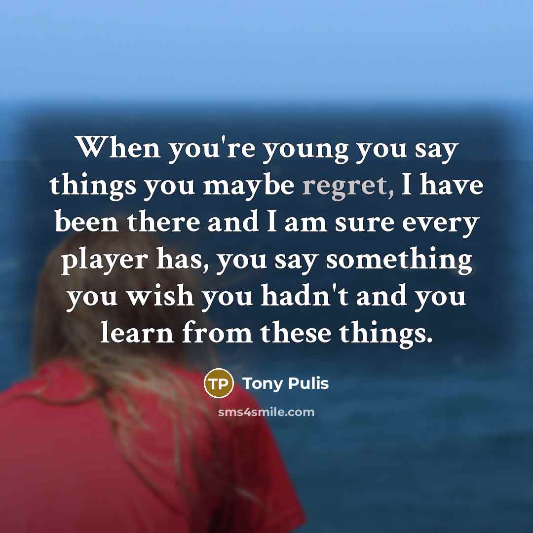 “When you're young you say things you maybe regret, I…” quote by Tony Pulis