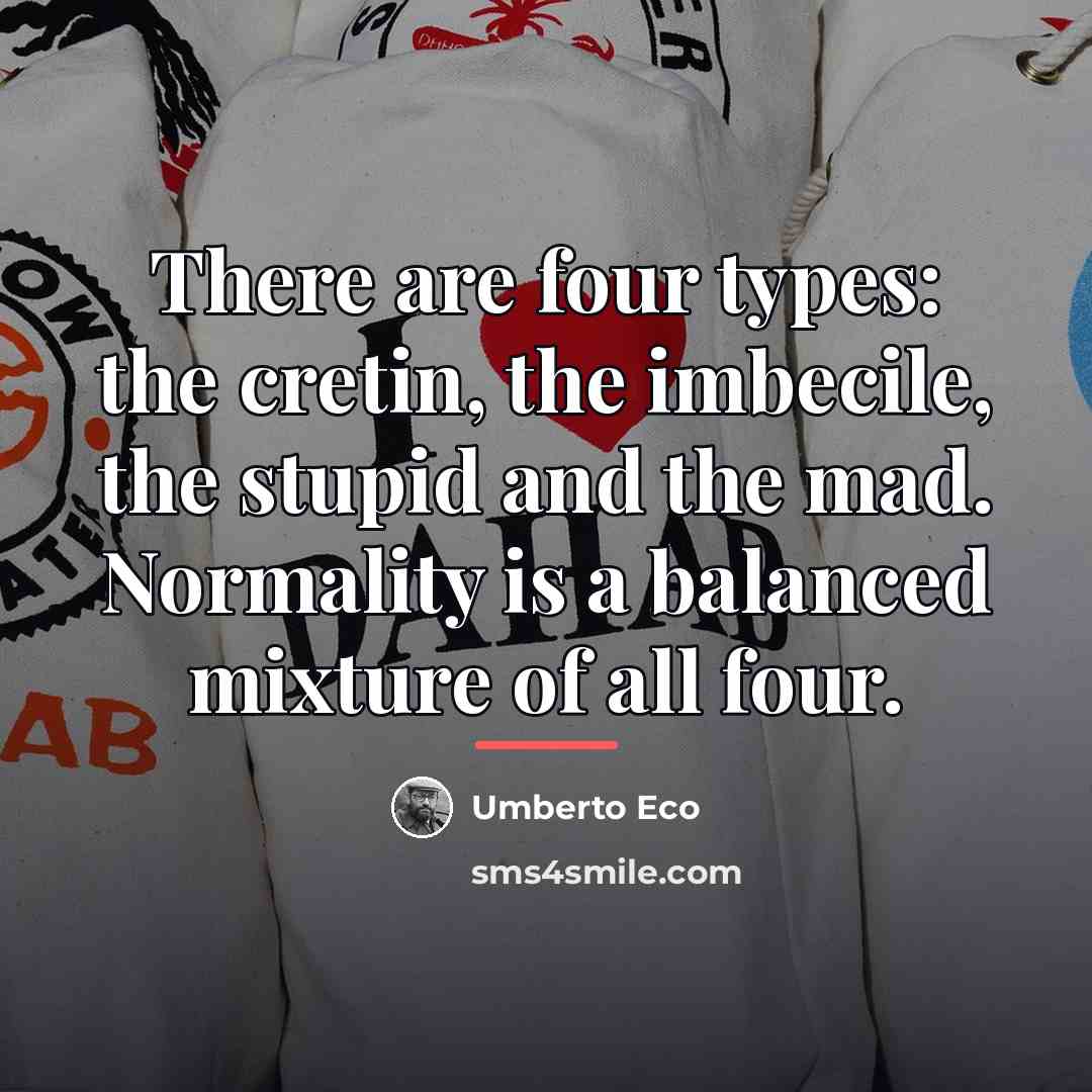 “There are four types: the cretin, the imbecile, the stupid…” quote by Umberto Eco