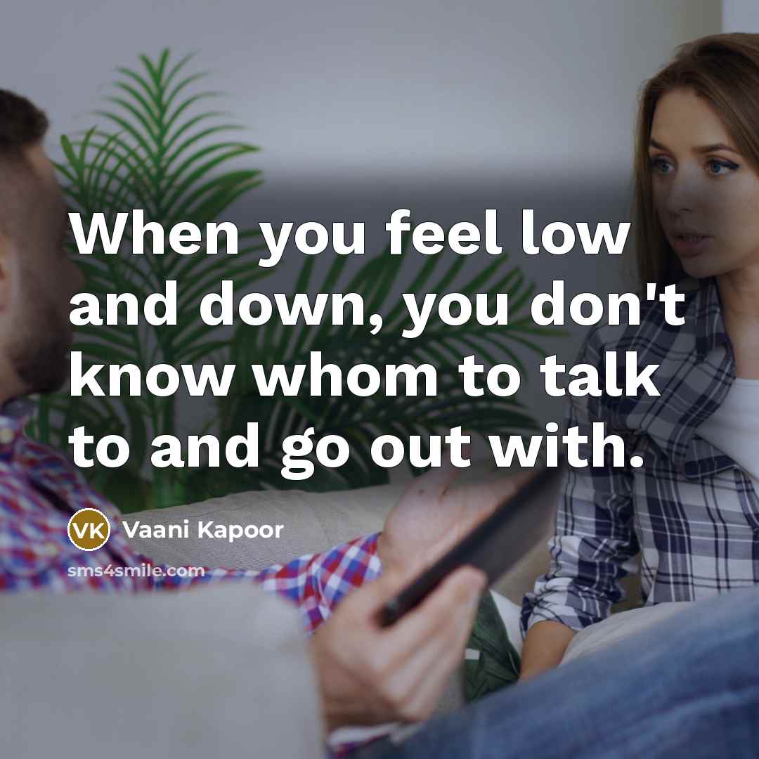 “When you feel low and down, you don't know whom…” quote by Vaani Kapoor