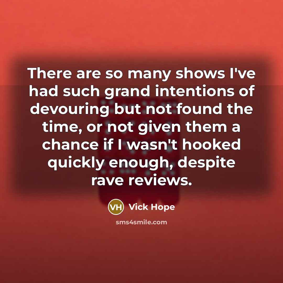 “There are so many shows I've had such grand intentions…” quote by Vick Hope