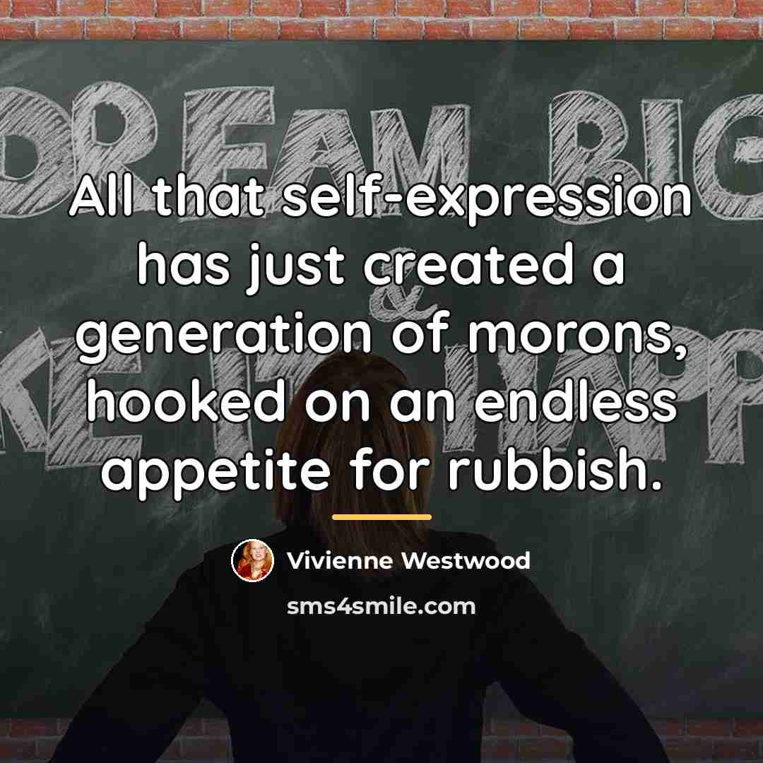 “All that self-expression has just created a generation of morons,…” quote by Vivienne Westwood