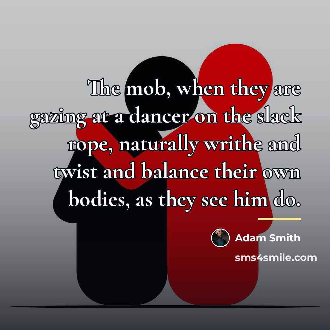 “The mob, when they are gazing at a dancer on…” quote by Adam Smith