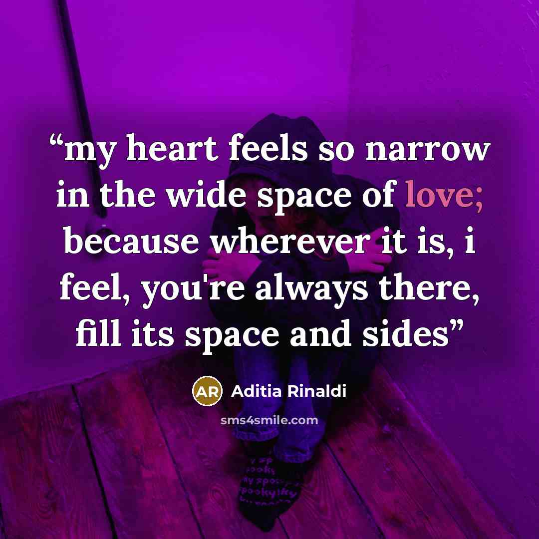 “my heart feels so narrow in the wide space of love; because wherever it is, i feel, you're always there, fill its space and sides” quote by Aditia Rinaldi