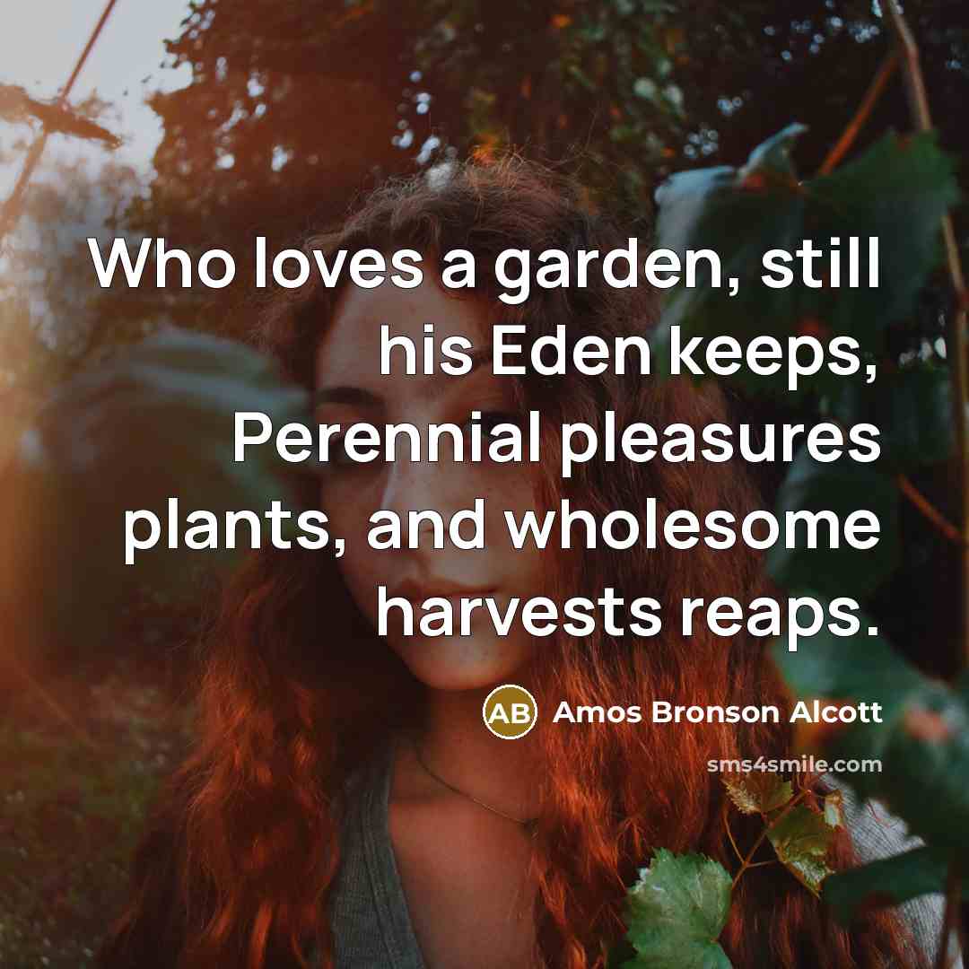 “Who loves a garden, still his Eden keeps, Perennial pleasures…” quote by Amos Bronson Alcott