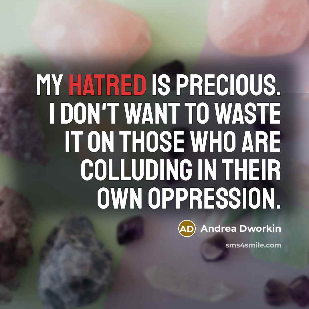 “My hatred is precious. I don't want to waste it…” quote by Andrea Dworkin