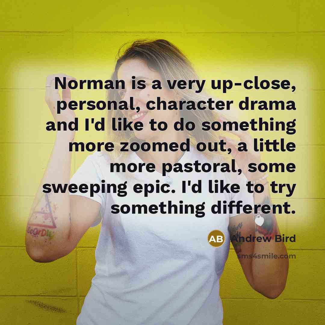 “Norman is a very up-close, personal, character drama and I'd…” quote by Andrew Bird