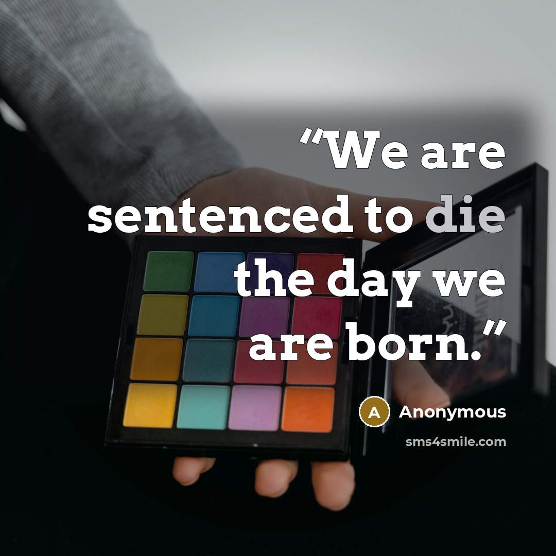 “We are sentenced to die the day we are born.” quote by Anonymous