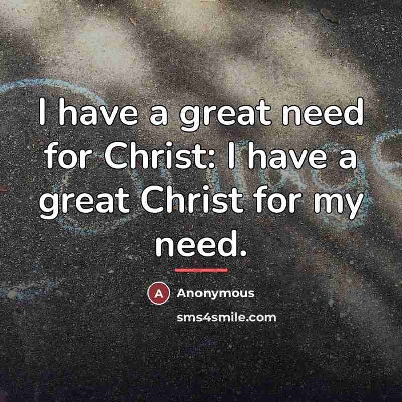 “I have a great need for Christ: I have a…” quote by Anonymous