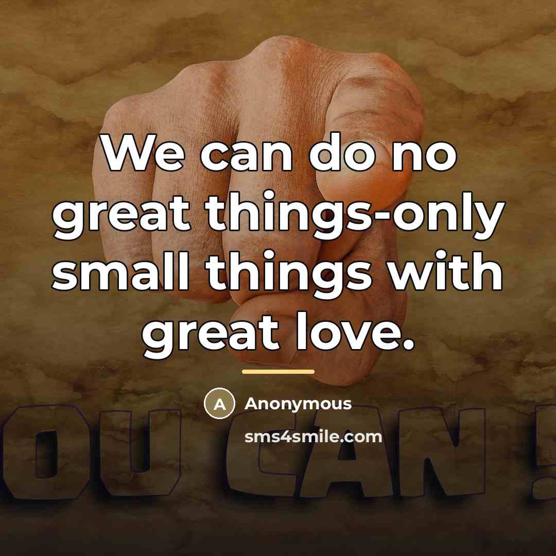 “We can do no great things-only small things with great…” quote by Anonymous