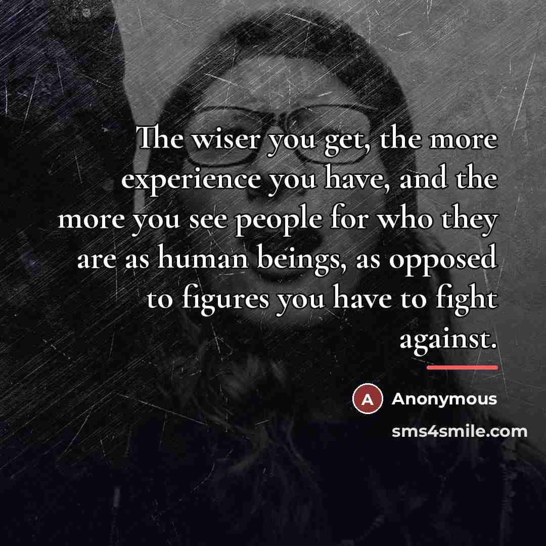 “The wiser you get, the more experience you have, and…” quote by Anonymous