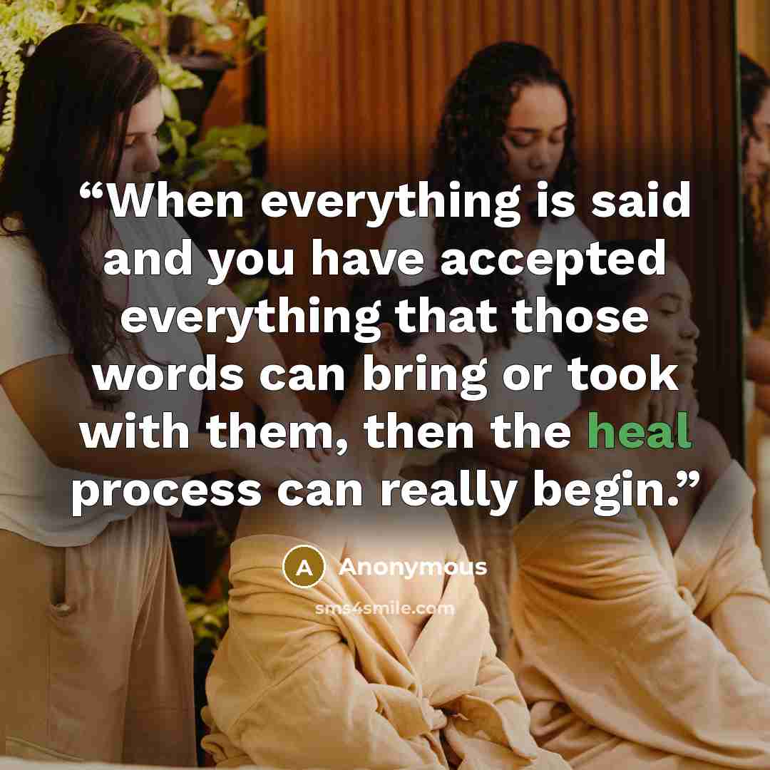 “When everything is said and you have accepted everything that those words can bring or took with them, then the heal process can really begin.” quote by Anonymous