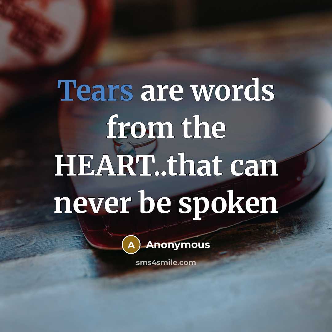 “Tears are words from the HEART..that can never be spoken…” quote by Anonymous