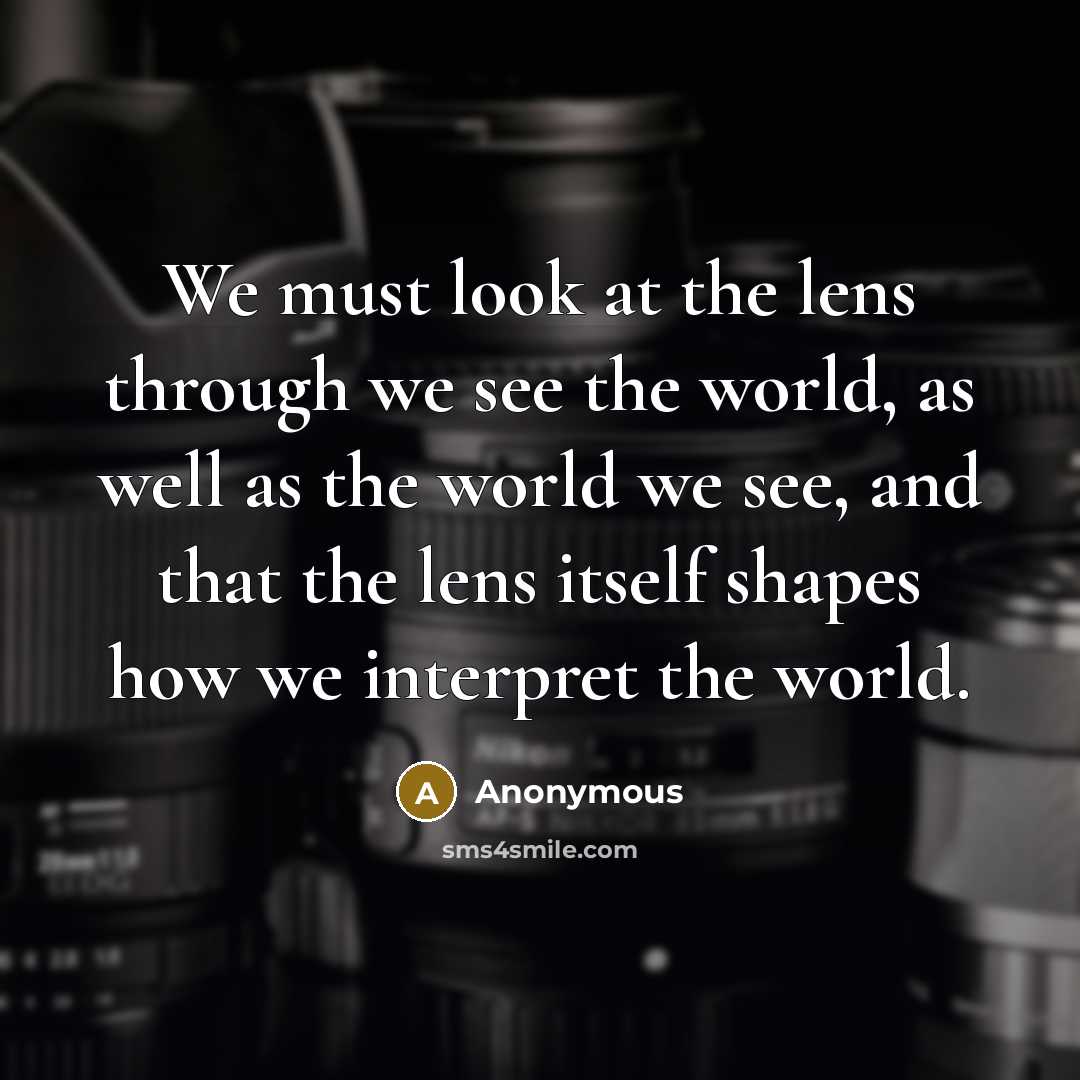 “We must look at the lens through we see the…” quote by Anonymous
