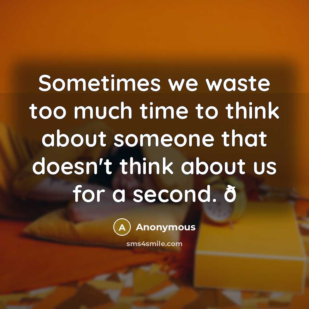 “Sometimes we waste too much time to think about someone that doesn't think about us for a second. ð” quote by Anonymous