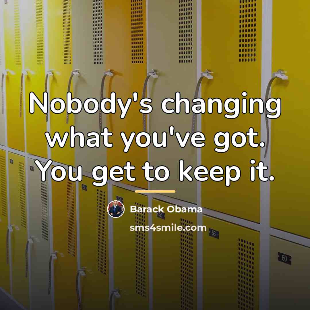 “Nobody's changing what you've got. You get to keep it.…” quote by Barack Obama