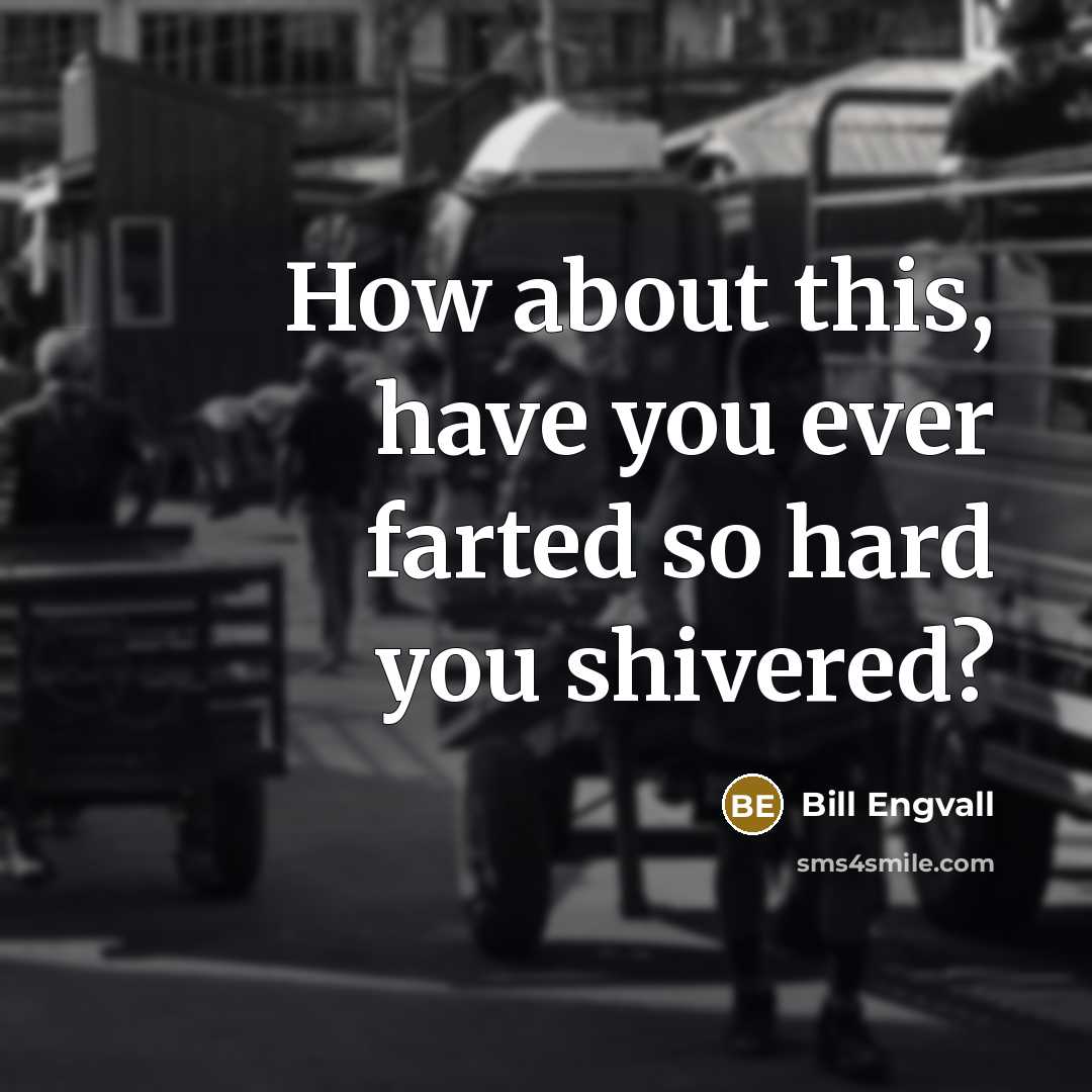 “How about this, have you ever farted so hard you…” quote by Bill Engvall