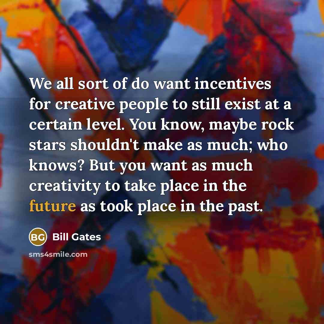 “We all sort of do want incentives for creative people…” quote by Bill Gates