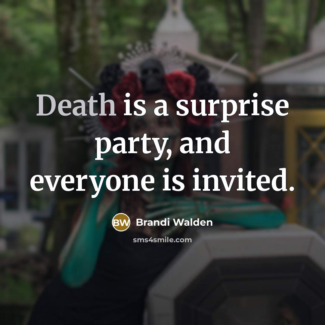 “Death is a surprise party, and everyone is invited.” quote by Brandi Walden