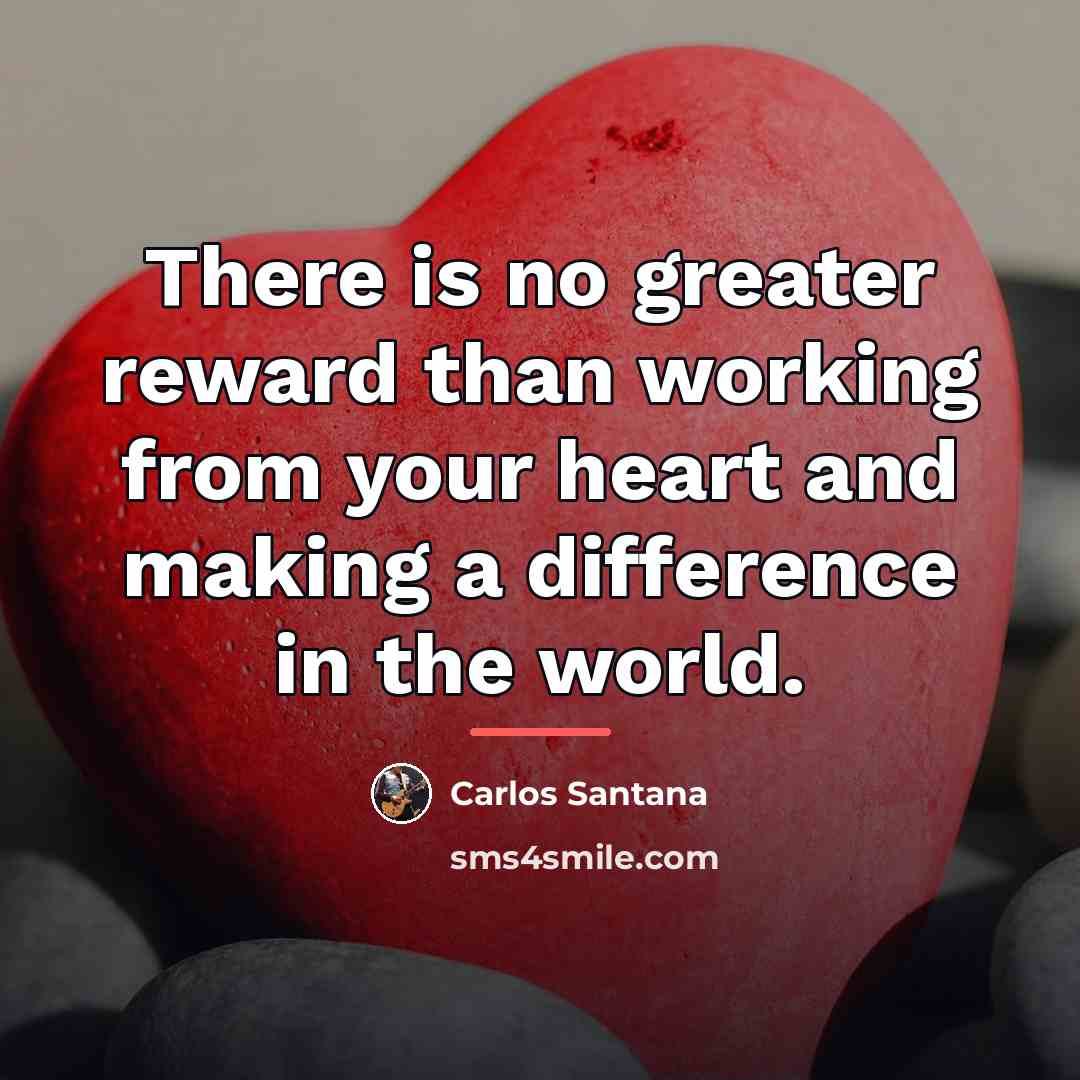 “There is no greater reward than working from your heart…” quote by Carlos Santana